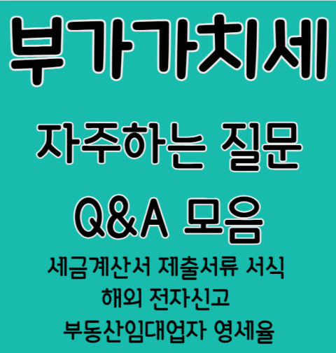 부가가치세 자주하는질문 Q&A 모음 (세금계산서 제출서류 서식 해외 전자신고 부동산임대업자 영세율)