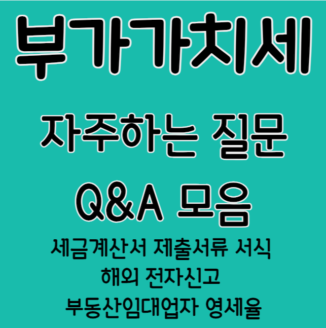 부가가치세 자주하는질문 Q&A 모음 (세금계산서 제출서류 서식 해외 전자신고 부동산임대업자 영세율)