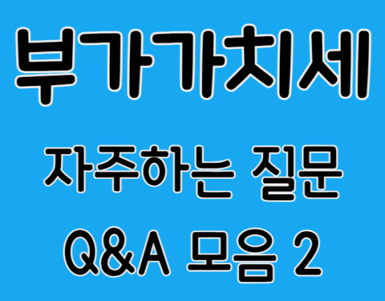 부가가치세 자주하는질문 Q&A 모음 (모바일 신고 간이과세자 손택스 접수내역 신고서 조회 폐업 현금영수증 매입 신고서삭제 전자신고 납부 환급금 부가세)