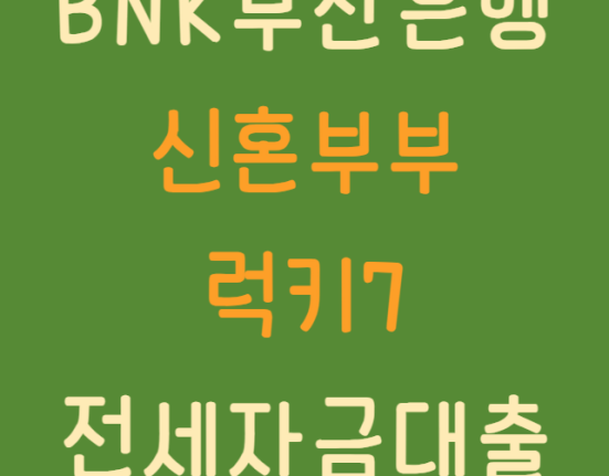 BNK 부산은행 신혼부부 럭키7 전세자금대출 신청 방법, 대상, 한도, 이자 지원