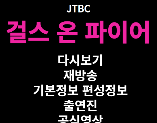 걸스 온 파이어 다시보기 재방송 보러가기 기본정보 출연진 공식영상 편성정보 회차정보 관련앨범 (1회 2회 3회 4회 5회 6회 7회 8회)