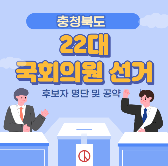 충북 22대 국회의원 선거 후보자 명단 및 공약 (청주시 상당구 서원구 흥덕구 청원구 충주시 제천시 단양군 보은군 옥천군 영동군 괴산군 증평군 진천군 음성군)