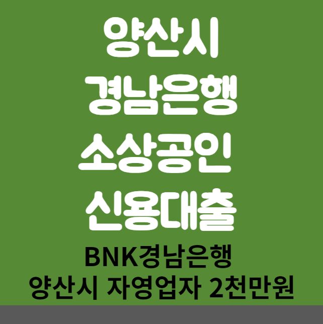 양산시 경남은행 소상공인 신용대출 신청 방법 및 대상 (BNK경남은행 양산 자영업자 2천만원)