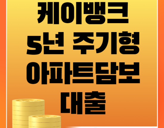 케이뱅크 5년 주기형 아파트담보대출 신청 방법 및 자격 (금리, 주기형 금리 장점, 대출한도)