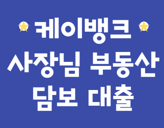 케이뱅크 사장님 부동산 담보대출 신청 방법 및 대상 (대출한도 금리 이자, 자영업자, 개인사업자, 소상공인)