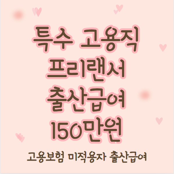 특고·프리랜서 출산급여 150만원 신청 방법 및 지원 대상 (신청기간, 지급일)