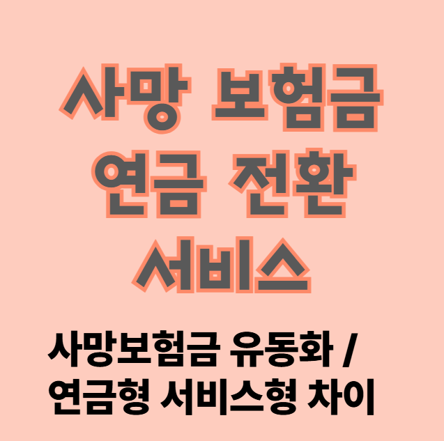 사망보험금 연금전환서비스 대상 보험 조회 방법 및 신청하기 (사망보험금 유동화 연금형 서비스형 차이)