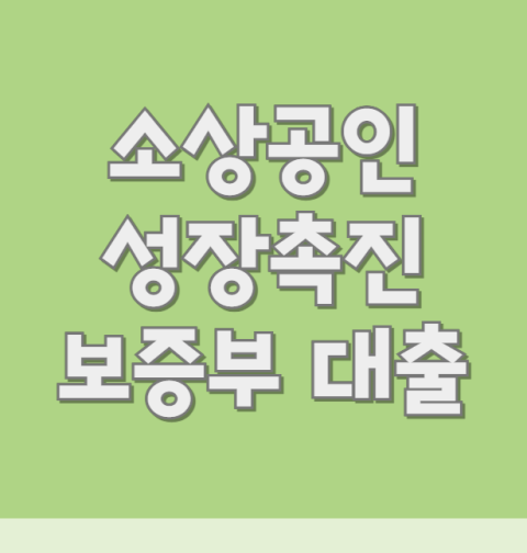 소상공인 성장촉진 보증부 대출 신청 조건, 자격 대상 (한도·금리·상환방법)