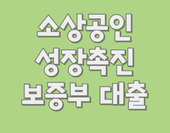 소상공인 성장촉진 보증부 대출 신청 조건, 자격 대상 (한도·금리·상환방법)