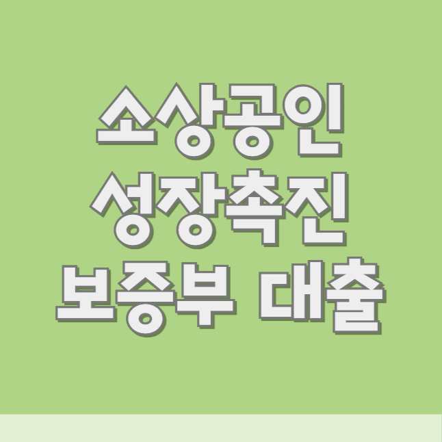소상공인 성장촉진 보증부 대출 신청 조건, 자격 대상 (한도·금리·상환방법)