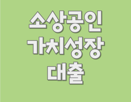 소상공인 가치성장 대출 신청 자격, 대출 조건 총정리 (한도 금리 상환방법 기업은행)