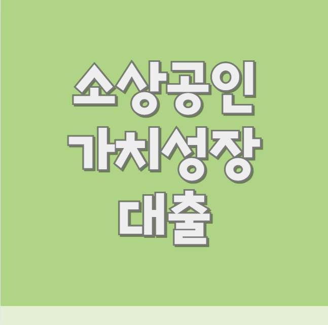 소상공인 가치성장 대출 신청 자격, 대출 조건 총정리 (한도 금리 상환방법 기업은행)