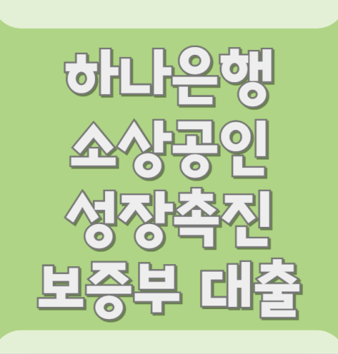 하나은행 소상공인 성장촉진 보증부대출 신청 방법 및 대출 조건, 자격 대상 총정리 (최대 1억 한도·금리·상환방법)