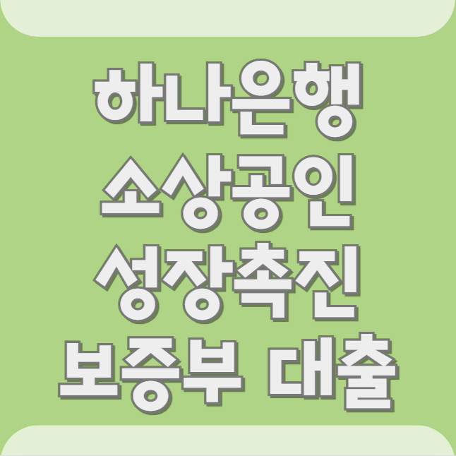 하나은행 소상공인 성장촉진 보증부대출 신청 방법 및 대출 조건, 자격 대상 총정리 (최대 1억 한도·금리·상환방법)