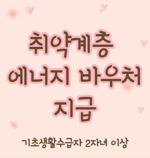 에너지바우처 다자녀가구 신청 방법, 대상자 포함 (기초생활수급자 2자녀 이상)