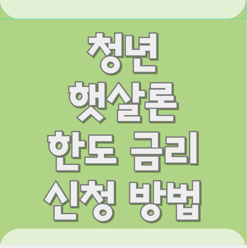 청년햇살론 신청 방법 및 자격 조건, 한도, 금리 총정리